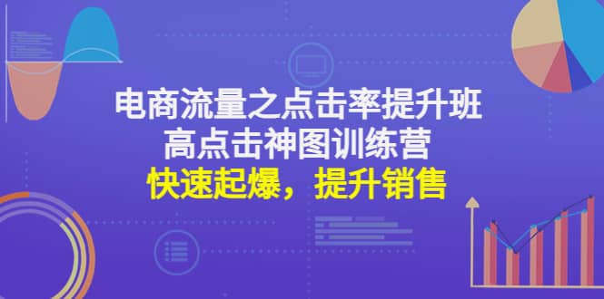 电商流量之点击率提升班+高点击神图训练营：快速起爆，提升销售鱼涯创客-网创项目资源站-副业项目-创业项目-搞钱项目鱼涯创客