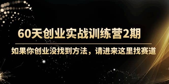 60天创业实战训练营2期：如果你创业没找到方法，进来这里找赛道-价值3000元鱼涯创客-网创项目资源站-副业项目-创业项目-搞钱项目鱼涯创客