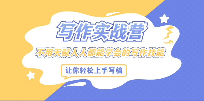 写作实战营，不用天赋人人都能学会的写作技能，让你轻松写稿变现鱼涯创客-网创项目资源站-副业项目-创业项目-搞钱项目鱼涯创客