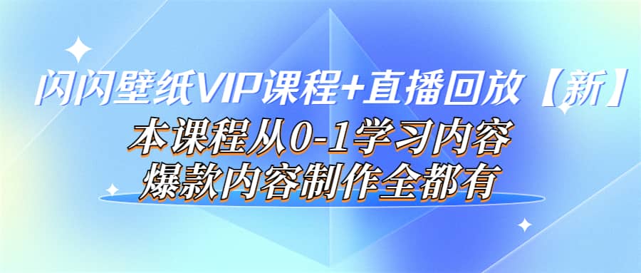 闪闪壁纸VIP课程+直播回放【新】本课程从0-1学习内容，爆款内容制作全都有鱼涯创客-网创项目资源站-副业项目-创业项目-搞钱项目鱼涯创客