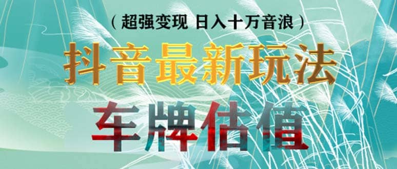 抖音最新无人直播变现直播车牌估值玩法项目 轻松日赚几百+【详细玩法教程】鱼涯创客-网创项目资源站-副业项目-创业项目-搞钱项目鱼涯创客