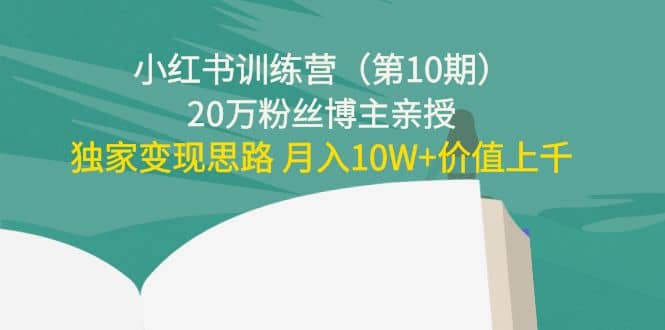 小红书训练营（第10期）20万粉丝博主亲授：独家变现思路鱼涯创客-网创项目资源站-副业项目-创业项目-搞钱项目鱼涯创客