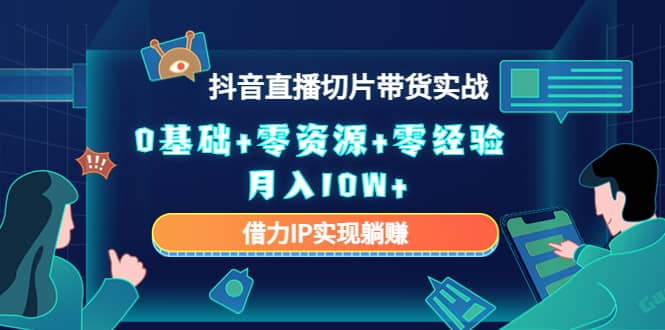 2023抖音直播切片带货实战，0基础+零资源+零经验鱼涯创客-网创项目资源站-副业项目-创业项目-搞钱项目鱼涯创客