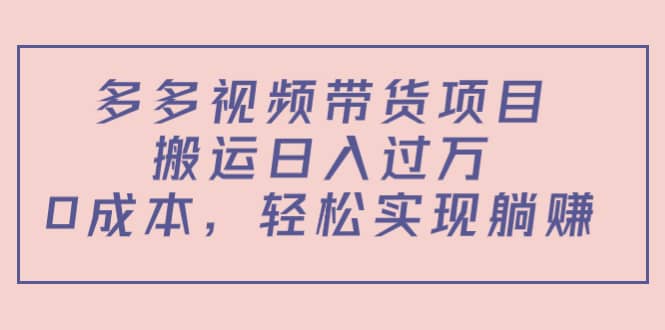 多多视频带货项目（教程+软件）鱼涯创客-网创项目资源站-副业项目-创业项目-搞钱项目鱼涯创客