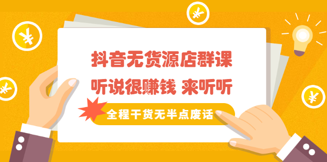 《抖音无货源店群课》听说很赚钱 来听听，全程干货无半点废话鱼涯创客-网创项目资源站-副业项目-创业项目-搞钱项目鱼涯创客
