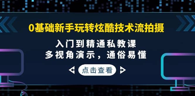 0基础新手玩转炫酷技术流拍摄：入门到精通私教课，多视角演示，通俗易懂鱼涯创客-网创项目资源站-副业项目-创业项目-搞钱项目鱼涯创客