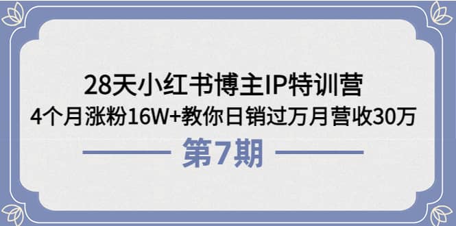 28天小红书博主IP特训营《第6+7期》4个月涨粉16W+教你日销过万月营收30万鱼涯创客-网创项目资源站-副业项目-创业项目-搞钱项目鱼涯创客