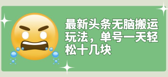 最新头条无脑搬运玩法，单号一天轻松十几块【视频教程+搬运软件】鱼涯创客-网创项目资源站-副业项目-创业项目-搞钱项目鱼涯创客