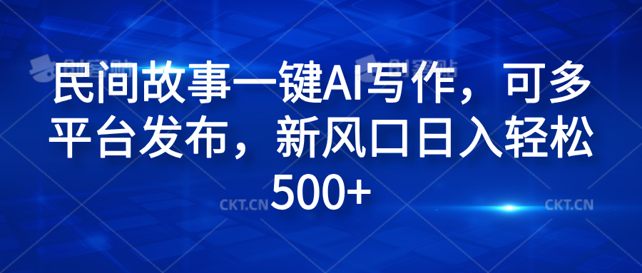 民间故事一键AI写作，可多平台发布，新风口日入轻松600+鱼涯创客-网创项目资源站-副业项目-创业项目-搞钱项目鱼涯创客