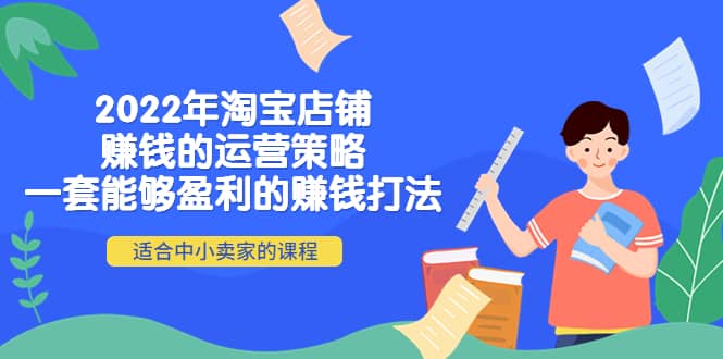 2022年淘宝店铺赚钱的运营策略：一套能够盈利的赚钱打法，适合中小卖家鱼涯创客-网创项目资源站-副业项目-创业项目-搞钱项目鱼涯创客