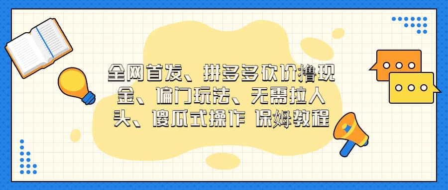 全网首发，拼多多砍价撸现金，偏门玩法，无需拉人头，傻瓜式操作  保姆教程鱼涯创客-网创项目资源站-副业项目-创业项目-搞钱项目鱼涯创客