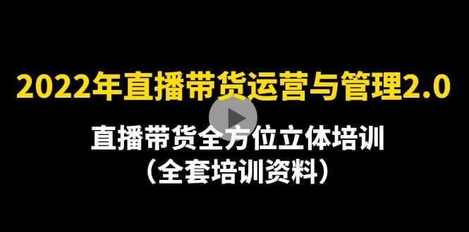 2022年10月最新-直播带货运营与管理2.0，直播带货全方位立体培训（全资料）鱼涯创客-网创项目资源站-副业项目-创业项目-搞钱项目鱼涯创客