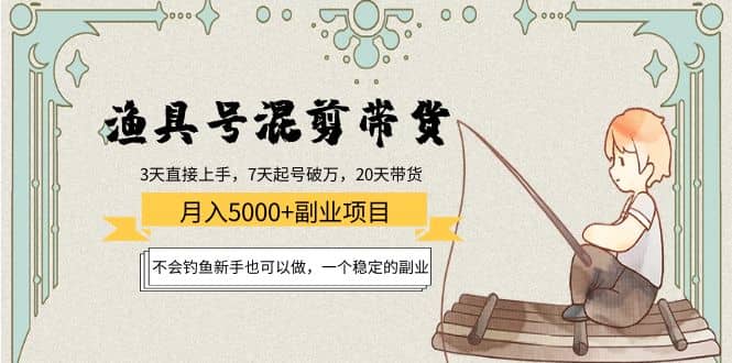 渔具号混剪带货项目：新手也可以做，一个稳定的副业鱼涯创客-网创项目资源站-副业项目-创业项目-搞钱项目鱼涯创客