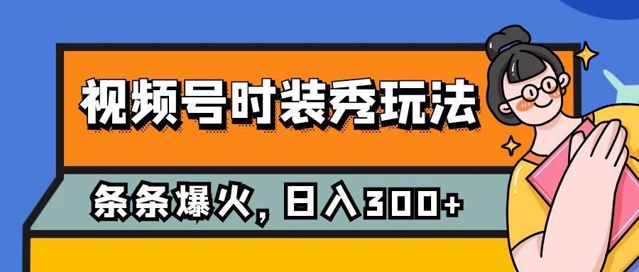 视频号时装秀玩法，条条流量2W+，保姆级教学，每天5分钟收入300+鱼涯创客-网创项目资源站-副业项目-创业项目-搞钱项目鱼涯创客