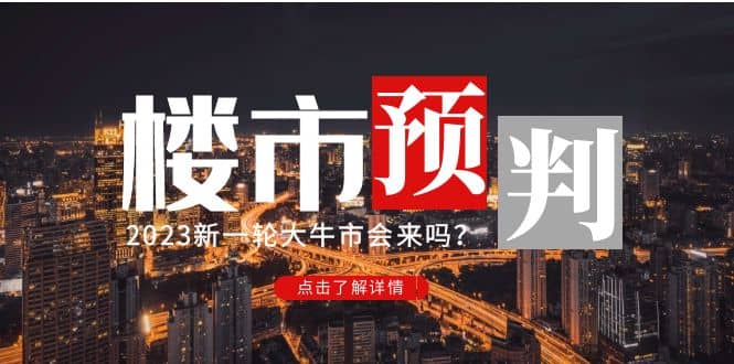某公众号付费文章《2023楼市预判：新一轮大牛市会来吗？》鱼涯创客-网创项目资源站-副业项目-创业项目-搞钱项目鱼涯创客