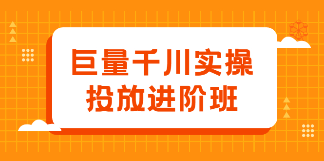 巨量千川实操投放进阶班，投放策略、方案，复盘模型和数据异常全套解决方法鱼涯创客-网创项目资源站-副业项目-创业项目-搞钱项目鱼涯创客