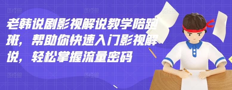 老韩说剧影视解说教学陪跑班，帮助你快速入门影视解说，轻松掌握流量密码鱼涯创客-网创项目资源站-副业项目-创业项目-搞钱项目鱼涯创客