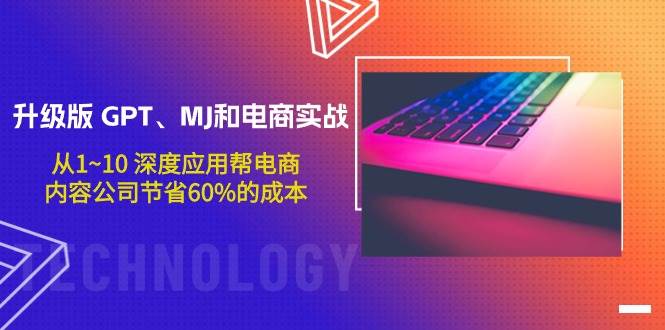 升级版 GPT、MJ和电商实战，从1~10 深度应用帮电商、内容公司节省60%的成本鱼涯创客-网创项目资源站-副业项目-创业项目-搞钱项目鱼涯创客