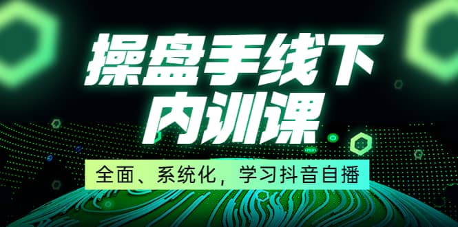 某收费培训第22期·操盘手线下内训课，全面、系统化，学习抖音自播鱼涯创客-网创项目资源站-副业项目-创业项目-搞钱项目鱼涯创客