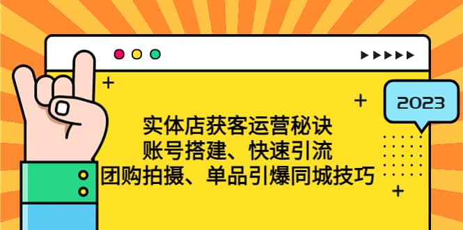 实体店获客运营秘诀：账号搭建-快速引流-团购拍摄-单品引爆同城技巧 等等鱼涯创客-网创项目资源站-副业项目-创业项目-搞钱项目鱼涯创客