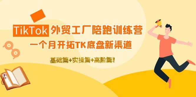 TikTok外贸工厂陪跑训练营：一个月开拓TK底盘新渠道 基础+实操+高阶篇鱼涯创客-网创项目资源站-副业项目-创业项目-搞钱项目鱼涯创客