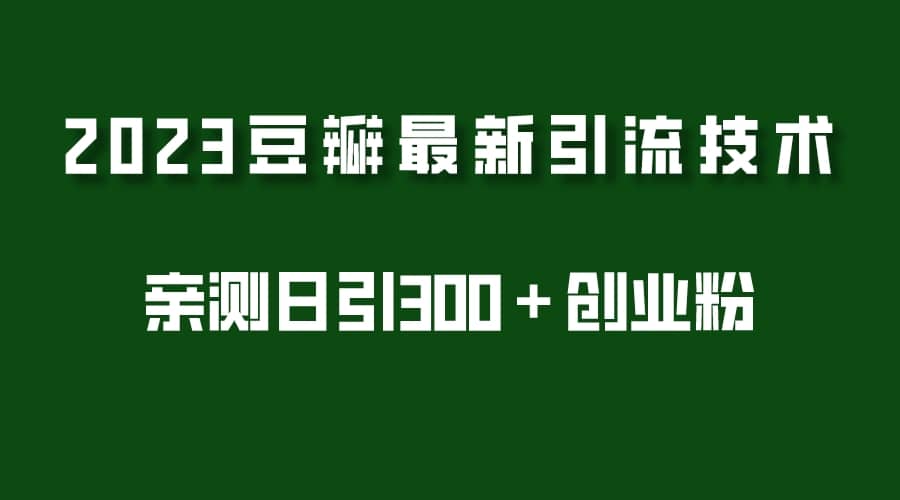 2023豆瓣引流最新玩法，实测日引流创业粉300＋（7节视频课）鱼涯创客-网创项目资源站-副业项目-创业项目-搞钱项目鱼涯创客