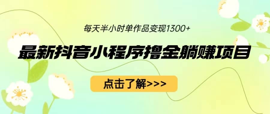 最新抖音小程序撸金躺赚项目，一部手机每天半小时，单个作品变现1300+鱼涯创客-网创项目资源站-副业项目-创业项目-搞钱项目鱼涯创客