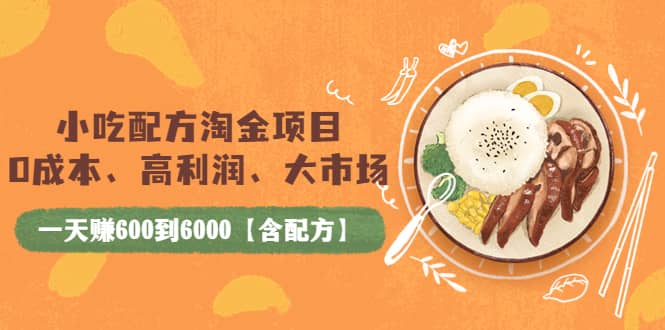 小吃配方淘金项目：0成本、高利润、大市场，一天赚600到6000【含配方】鱼涯创客-网创项目资源站-副业项目-创业项目-搞钱项目鱼涯创客
