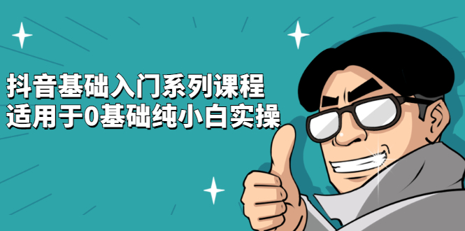 抖音基础入门系列课程，适用于0基础纯小白实操鱼涯创客-网创项目资源站-副业项目-创业项目-搞钱项目鱼涯创客