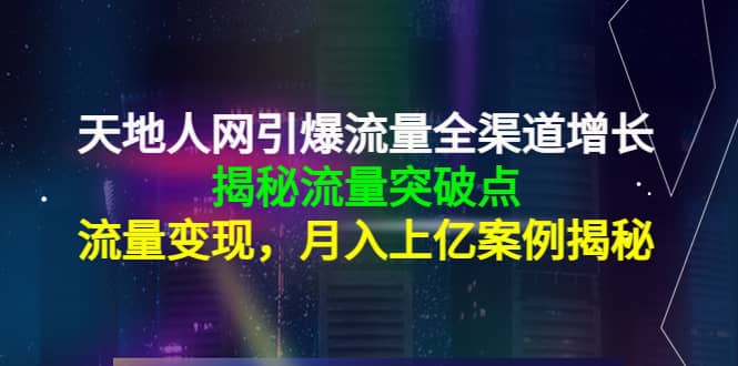 天地人网引爆流量全渠道增长：揭秘流量突然破点，流量变现鱼涯创客-网创项目资源站-副业项目-创业项目-搞钱项目鱼涯创客