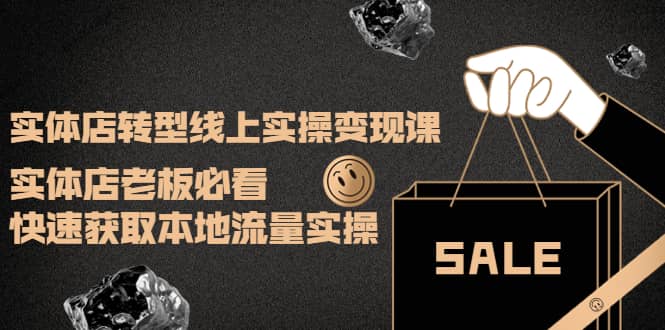 实体店转型线上实操变现课：实体店老板必看，快速获取本地流量实操鱼涯创客-网创项目资源站-副业项目-创业项目-搞钱项目鱼涯创客