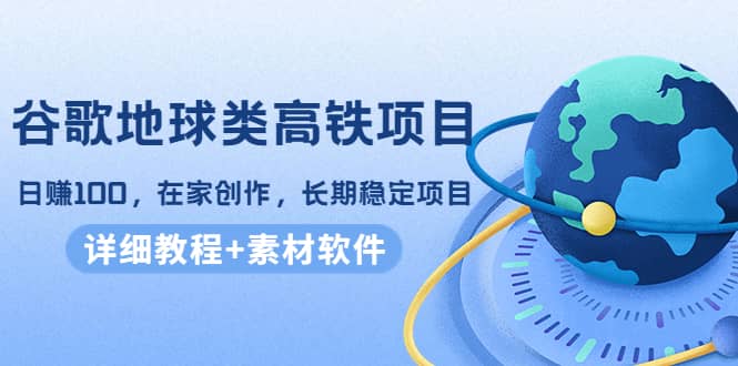 谷歌地球类高铁项目，在家创作，长期稳定项目（教程+素材软件）鱼涯创客-网创项目资源站-副业项目-创业项目-搞钱项目鱼涯创客