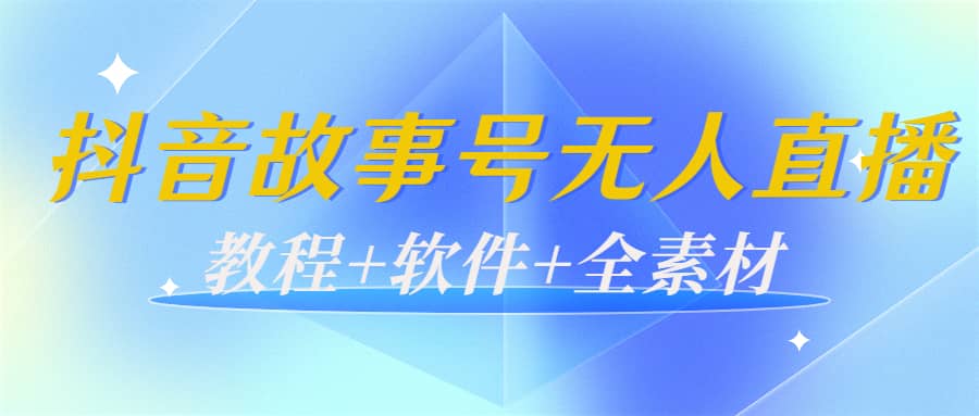 外边698的抖音故事号无人直播：6千人在线一天变现200（教程+软件+全素材）鱼涯创客-网创项目资源站-副业项目-创业项目-搞钱项目鱼涯创客