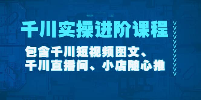 千川实操进阶课程（11月更新）包含千川短视频图文、千川直播间、小店随心推鱼涯创客-网创项目资源站-副业项目-创业项目-搞钱项目鱼涯创客