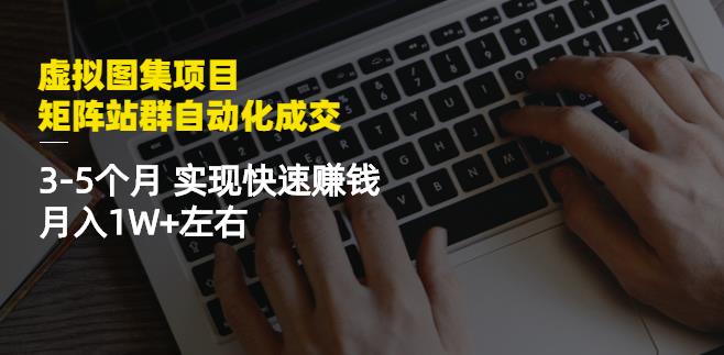 虚拟图集项目：矩阵站群自动化成交，3-5个月实现快速赚钱月入1W+左右鱼涯创客-网创项目资源站-副业项目-创业项目-搞钱项目鱼涯创客