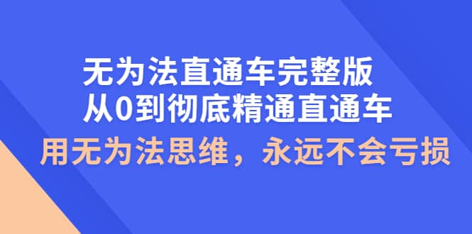 无为法直通车完整版：从0到彻底精通直通车，用无为法思维，永远不会亏损鱼涯创客-网创项目资源站-副业项目-创业项目-搞钱项目鱼涯创客