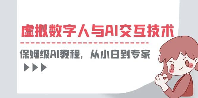 一套教程讲清虚拟数字人与AI交互，保姆级AI教程，从小白到专家鱼涯创客-网创项目资源站-副业项目-创业项目-搞钱项目鱼涯创客