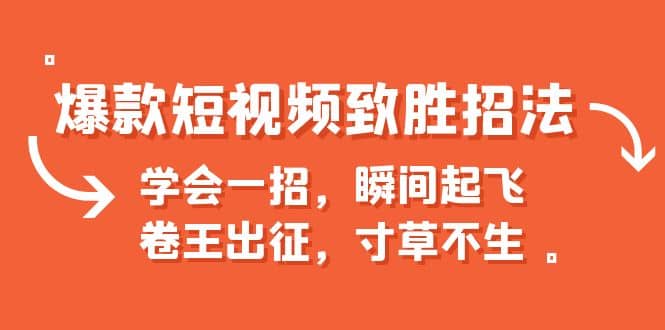 爆款短视频致胜招法，学会一招，瞬间起飞，卷王出征，寸草不生鱼涯创客-网创项目资源站-副业项目-创业项目-搞钱项目鱼涯创客