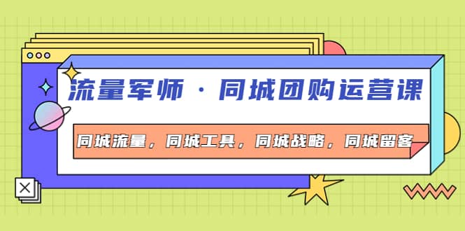 同城团购运营课，同城流量，同城工具，同城战略，同城留客鱼涯创客-网创项目资源站-副业项目-创业项目-搞钱项目鱼涯创客