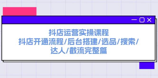 抖店运营实操课程：抖店开通流程/后台搭建/选品/搜索/达人/截流完整篇鱼涯创客-网创项目资源站-副业项目-创业项目-搞钱项目鱼涯创客