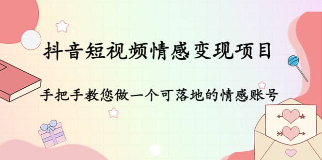 抖音短视频情感变现项目：手把手教您做一个可落地的情感账号鱼涯创客-网创项目资源站-副业项目-创业项目-搞钱项目鱼涯创客
