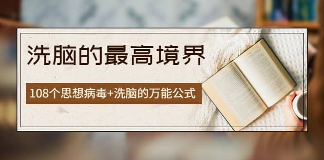 《洗脑的最高境界》人手一本的商业圣经，108个思想病毒+洗脑的万能公式鱼涯创客-网创项目资源站-副业项目-创业项目-搞钱项目鱼涯创客