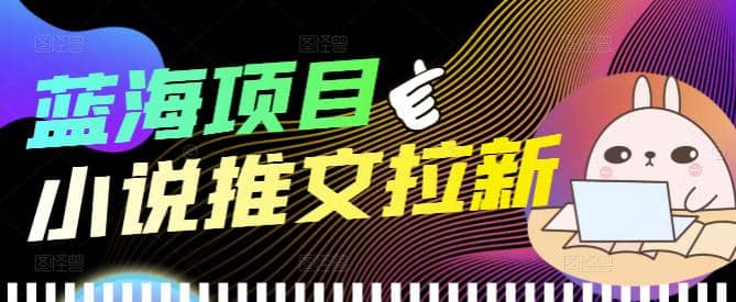 外面收费6880的小说推文拉新项目，个人工作室可批量做【详细教程】鱼涯创客-网创项目资源站-副业项目-创业项目-搞钱项目鱼涯创客