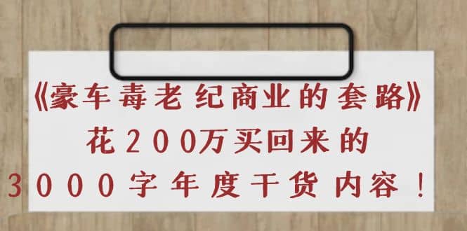 《豪车毒老纪 商业的套路》花200万买回来的，3000字年度干货内容鱼涯创客-网创项目资源站-副业项目-创业项目-搞钱项目鱼涯创客