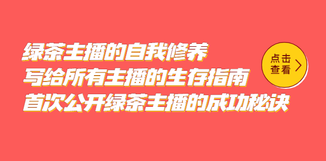 绿茶主播的自我修养，写给所有主播的生存指南，首次公开绿茶主播的成功秘诀鱼涯创客-网创项目资源站-副业项目-创业项目-搞钱项目鱼涯创客
