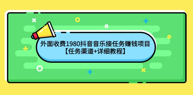 外面收费1980抖音音乐接任务赚钱项目【任务渠道+详细教程】鱼涯创客-网创项目资源站-副业项目-创业项目-搞钱项目鱼涯创客