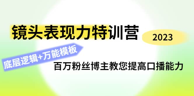 镜头表现力特训营：百万粉丝博主教您提高口播能力，底层逻辑+万能模板鱼涯创客-网创项目资源站-副业项目-创业项目-搞钱项目鱼涯创客