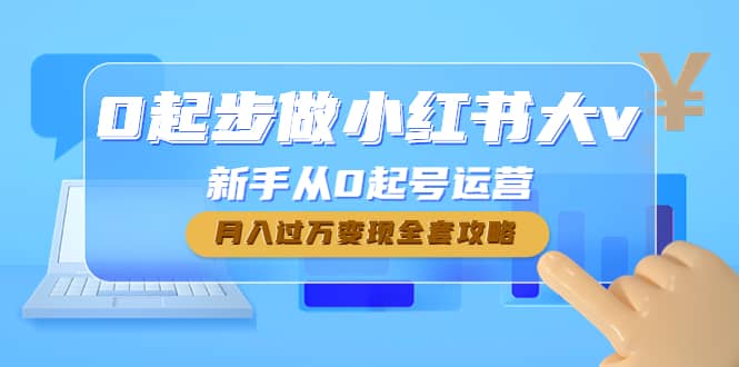 0起步做小红书大v，新手从0起号运营鱼涯创客-网创项目资源站-副业项目-创业项目-搞钱项目鱼涯创客