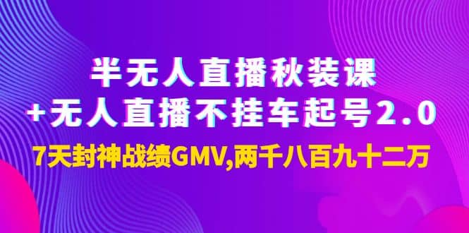 半无人直播秋装课+无人直播不挂车起号2.0：7天封神战绩GMV两千八百九十二万鱼涯创客-网创项目资源站-副业项目-创业项目-搞钱项目鱼涯创客
