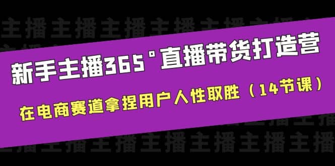 新手主播365°直播带货·打造营，在电商赛道拿捏用户人性取胜（14节课）鱼涯创客-网创项目资源站-副业项目-创业项目-搞钱项目鱼涯创客